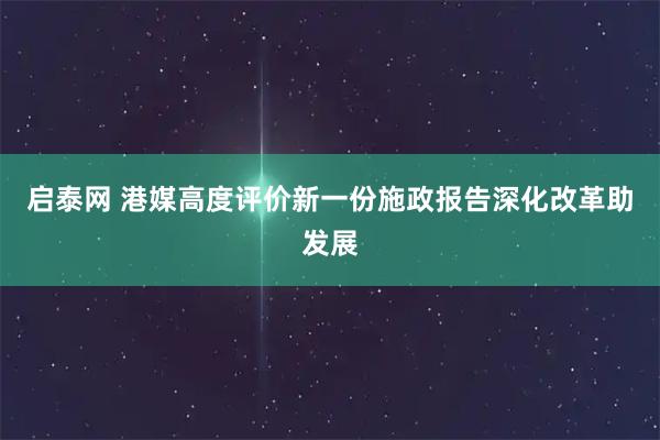 启泰网 港媒高度评价新一份施政报告深化改革助发展