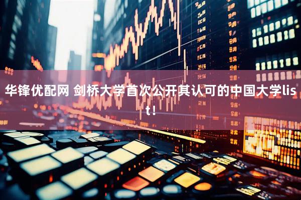 华锋优配网 剑桥大学首次公开其认可的中国大学list！