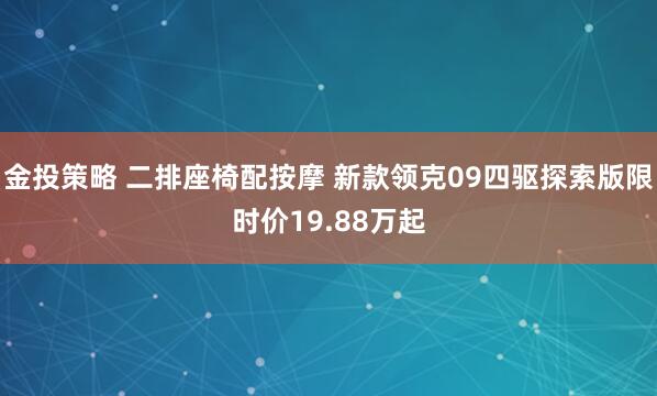 金投策略 二排座椅配按摩 新款领克09四驱探索版限时价19.88万起