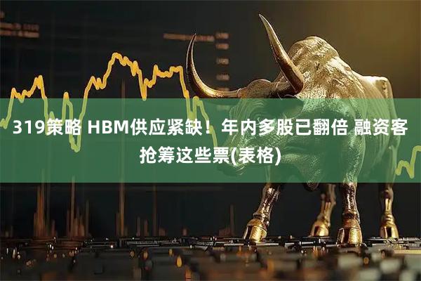 319策略 HBM供应紧缺！年内多股已翻倍 融资客抢筹这些票(表格)