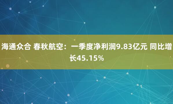 海通众合 春秋航空：一季度净利润9.83亿元 同比增长45.15%
